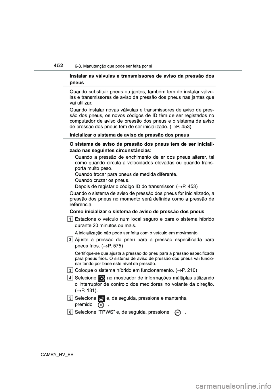 TOYOTA CAMRY 2023 Manual de utilização (in Portuguese) 4526-3. Manutenção que pode ser feita por si
CAMRY_HV_EE
Instalar as válvulas e transmissores de aviso da pressão dos
pneus
Quando substituir pneus ou jantes, também tem de insta TOYOTA CAMRY 2023 Manual de utilização (in Portuguese) 4526-3. Manutenção que pode ser feita por si
CAMRY_HV_EE
Instalar as válvulas e transmissores de aviso da pressão dos
pneus
Quando substituir pneus ou jantes, também tem de insta