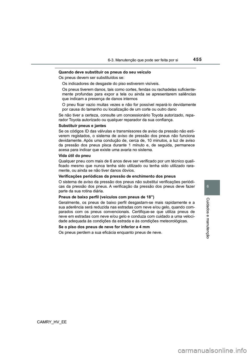 TOYOTA CAMRY 2023 Manual de utilização (in Portuguese) 4556-3. Manutenção que pode ser feita por si
CAMRY_HV_EE
6
Cuidados e manutenção
Quando deve substituir os pneus do seu veículo
Os pneus devem ser substituídos se:
Os indicadores de desgaste do TOYOTA CAMRY 2023 Manual de utilização (in Portuguese) 4556-3. Manutenção que pode ser feita por si
CAMRY_HV_EE
6
Cuidados e manutenção
Quando deve substituir os pneus do seu veículo
Os pneus devem ser substituídos se:
Os indicadores de desgaste do