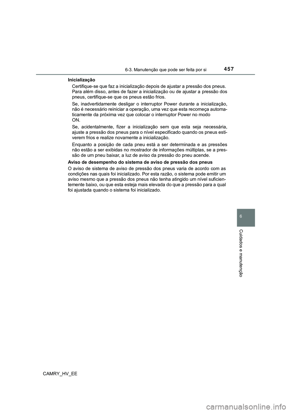 TOYOTA CAMRY 2023 Manual de utilização (in Portuguese) 4576-3. Manutenção que pode ser feita por si
CAMRY_HV_EE
6
Cuidados e manutenção
Inicialização
Certifique-se que faz a inicialização depois de ajustar a pressão dos pneus.
Para além disso, TOYOTA CAMRY 2023 Manual de utilização (in Portuguese) 4576-3. Manutenção que pode ser feita por si
CAMRY_HV_EE
6
Cuidados e manutenção
Inicialização
Certifique-se que faz a inicialização depois de ajustar a pressão dos pneus.
Para além disso,