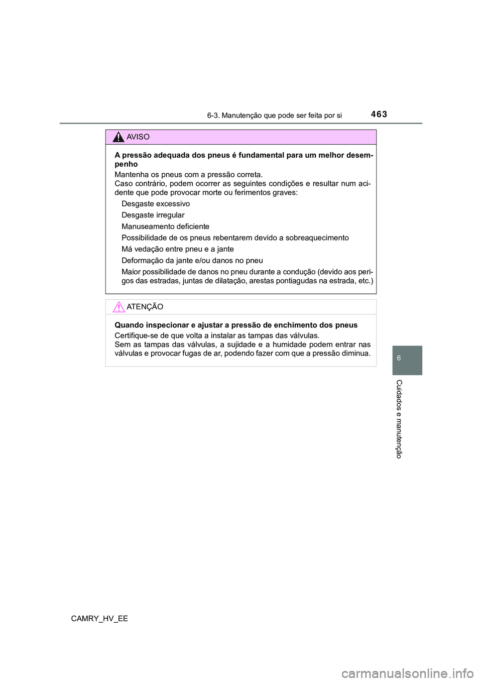 TOYOTA CAMRY 2023 Manual de utilização (in Portuguese) 4636-3. Manutenção que pode ser feita por si
CAMRY_HV_EE
6
Cuidados e manutenção
AV I S O
A pressão adequada dos pneus é fundamental para um melhor desem-
penho
Mantenha os pneus com a pressão TOYOTA CAMRY 2023 Manual de utilização (in Portuguese) 4636-3. Manutenção que pode ser feita por si
CAMRY_HV_EE
6
Cuidados e manutenção
AV I S O
A pressão adequada dos pneus é fundamental para um melhor desem-
penho
Mantenha os pneus com a pressão