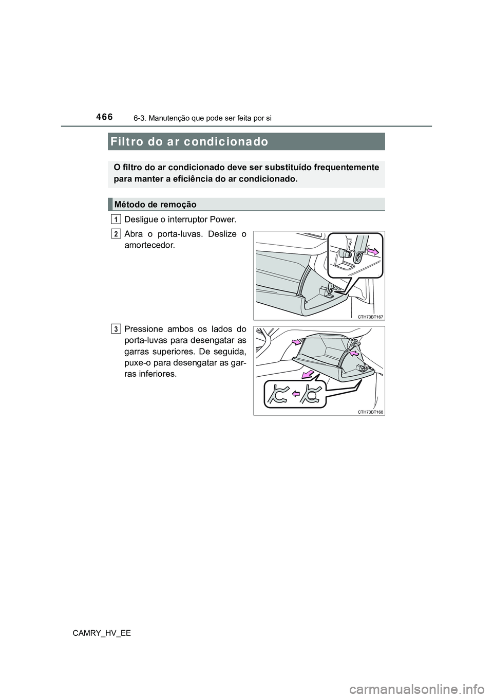 TOYOTA CAMRY 2023 Manual de utilização (in Portuguese) 4666-3. Manutenção que pode ser feita por si
CAMRY_HV_EE
Desligue o interruptor Power.
Abra o porta-luvas. Deslize o
amortecedor.
Pressione ambos os lados do
porta-luvas para desengatar a TOYOTA CAMRY 2023 Manual de utilização (in Portuguese) 4666-3. Manutenção que pode ser feita por si
CAMRY_HV_EE
Desligue o interruptor Power.
Abra o porta-luvas. Deslize o
amortecedor.
Pressione ambos os lados do
porta-luvas para desengatar a