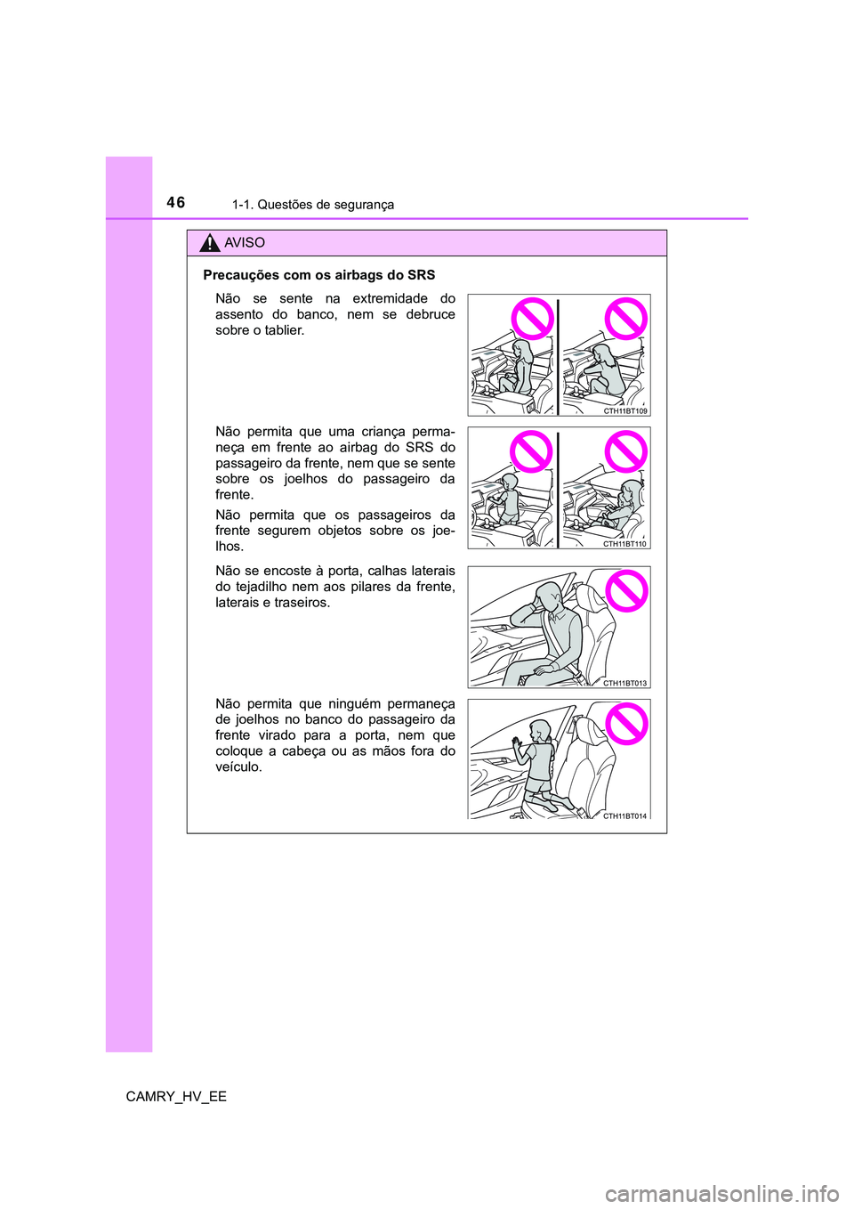 TOYOTA CAMRY 2023  Manual de utilização (in Portuguese) 461-1. Questões de segurança
CAMRY_HV_EE
AV I S O
Precauções com os airbags do SRS
Não  se  sente  na  extremidade  do
assento  do  banco,  nem  se  debruce
sobre o tablier.
Não  permita  que  u