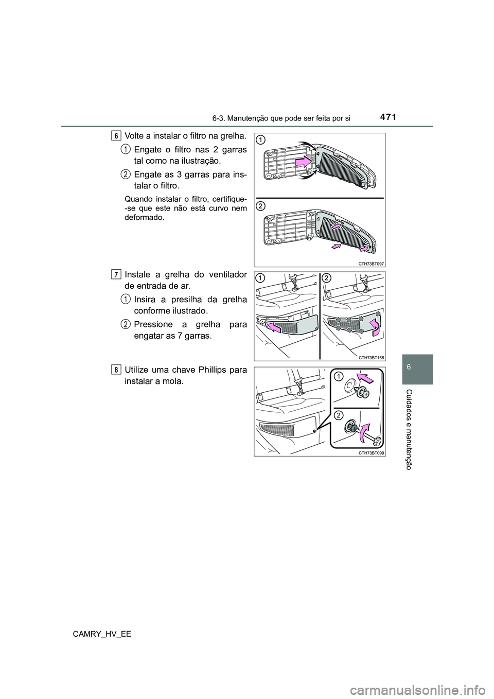 TOYOTA CAMRY 2023 Manual de utilização (in Portuguese) 4716-3. Manutenção que pode ser feita por si
CAMRY_HV_EE
6
Cuidados e manutenção
Volte a instalar o filtro na grelha.
Engate o filtro nas 2 garras
tal como na ilustração.
Engate as 3 garras TOYOTA CAMRY 2023 Manual de utilização (in Portuguese) 4716-3. Manutenção que pode ser feita por si
CAMRY_HV_EE
6
Cuidados e manutenção
Volte a instalar o filtro na grelha.
Engate o filtro nas 2 garras
tal como na ilustração.
Engate as 3 garras