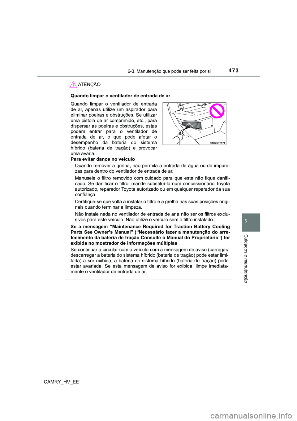 TOYOTA CAMRY 2023 Manual de utilização (in Portuguese) 4736-3. Manutenção que pode ser feita por si
CAMRY_HV_EE
6
Cuidados e manutenção
AT E N Ç Ã O
Quando limpar o ventilador de entrada de ar
Para evitar danos no veículo
Quando remover a grelha TOYOTA CAMRY 2023 Manual de utilização (in Portuguese) 4736-3. Manutenção que pode ser feita por si
CAMRY_HV_EE
6
Cuidados e manutenção
AT E N Ç Ã O
Quando limpar o ventilador de entrada de ar
Para evitar danos no veículo
Quando remover a grelha