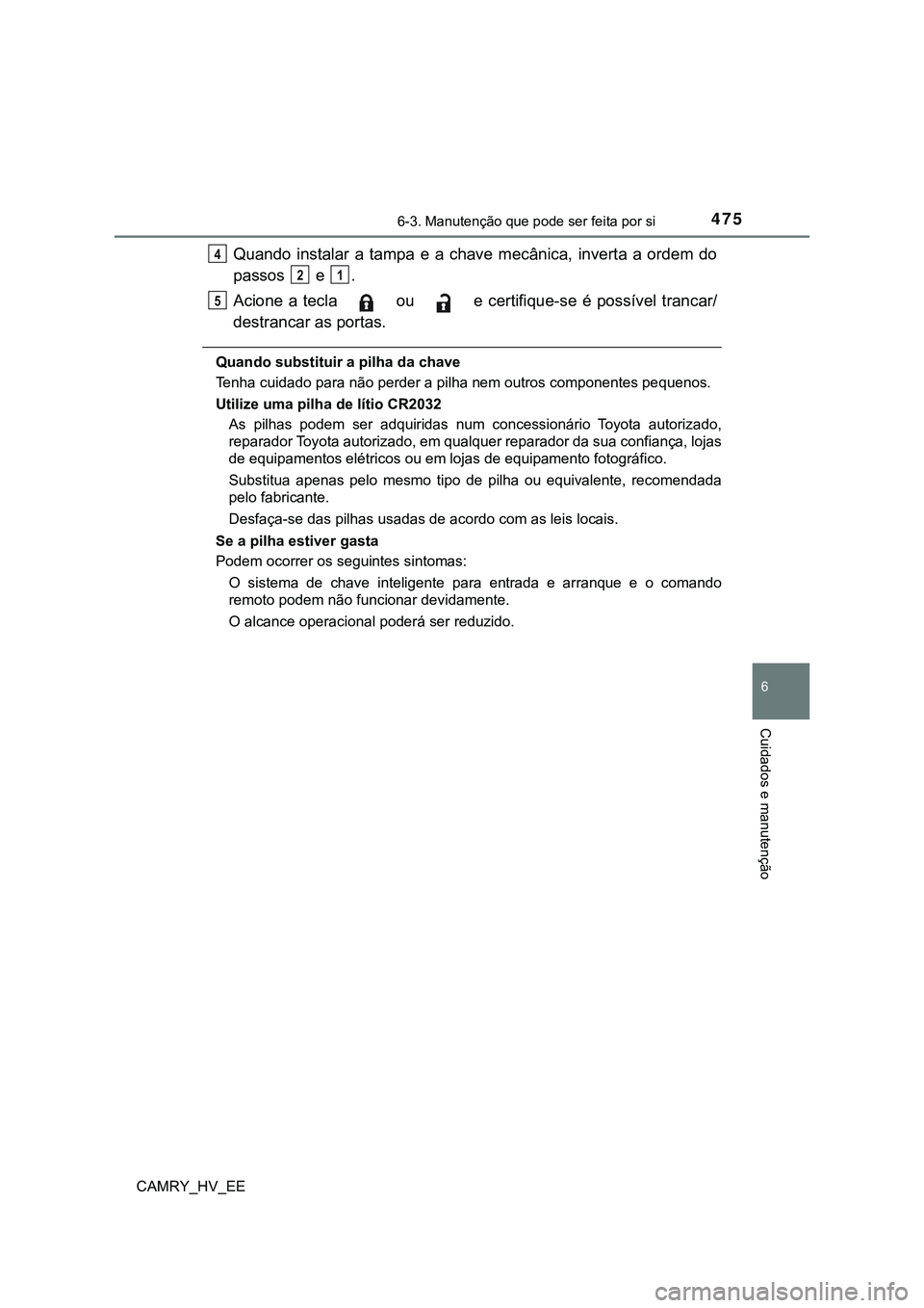 TOYOTA CAMRY 2023 Manual de utilização (in Portuguese) 4756-3. Manutenção que pode ser feita por si
CAMRY_HV_EE
6
Cuidados e manutenção
Quando instalar a tampa e a chave mecânica, inverta a ordem do
passos e .
Acione a tecla ou TOYOTA CAMRY 2023 Manual de utilização (in Portuguese) 4756-3. Manutenção que pode ser feita por si
CAMRY_HV_EE
6
Cuidados e manutenção
Quando instalar a tampa e a chave mecânica, inverta a ordem do
passos e .
Acione a tecla ou
