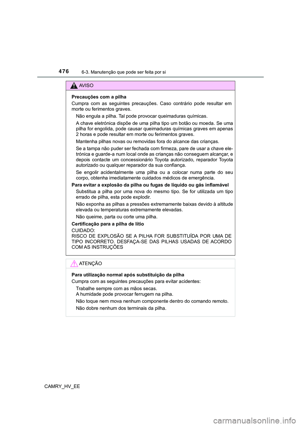 TOYOTA CAMRY 2023 Manual de utilização (in Portuguese) 4766-3. Manutenção que pode ser feita por si
CAMRY_HV_EE
AV I S O
Precauções com a pilha
Cumpra com as seguintes precauções. Caso contrário pode resultar em
morte ou ferimentos graves. TOYOTA CAMRY 2023 Manual de utilização (in Portuguese) 4766-3. Manutenção que pode ser feita por si
CAMRY_HV_EE
AV I S O
Precauções com a pilha
Cumpra com as seguintes precauções. Caso contrário pode resultar em
morte ou ferimentos graves.