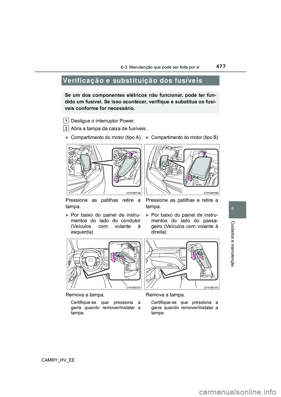 TOYOTA CAMRY 2023 Manual de utilização (in Portuguese) 4776-3. Manutenção que pode ser feita por si
CAMRY_HV_EE
6
Cuidados e manutenção
Desligue o interruptor Power.
Abra a tampa da caixa de fusíveis.
Verificação e substituição dos fusíveis
Se TOYOTA CAMRY 2023 Manual de utilização (in Portuguese) 4776-3. Manutenção que pode ser feita por si
CAMRY_HV_EE
6
Cuidados e manutenção
Desligue o interruptor Power.
Abra a tampa da caixa de fusíveis.
Verificação e substituição dos fusíveis
Se