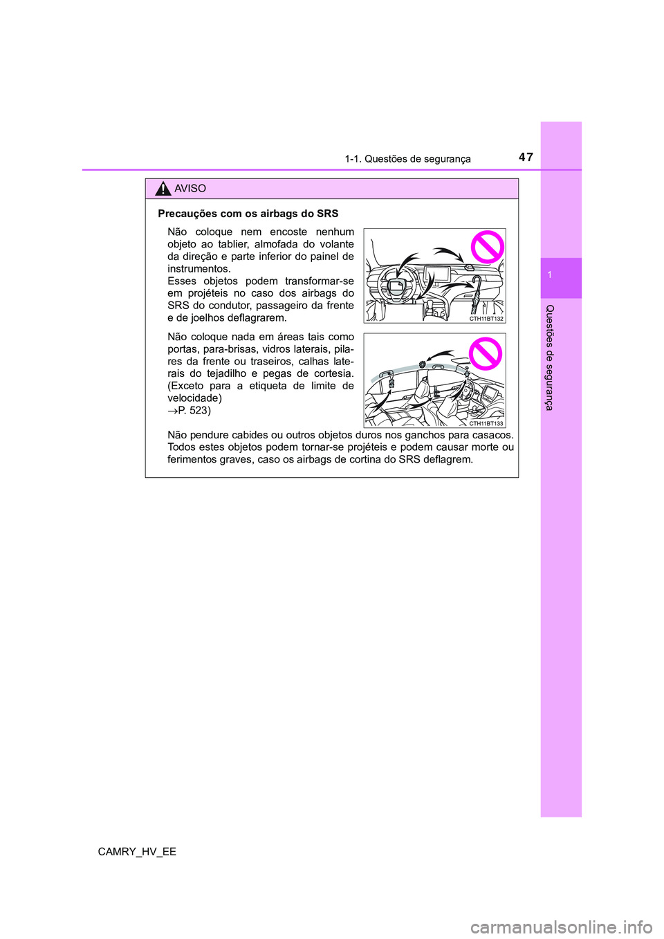 TOYOTA CAMRY 2023  Manual de utilização (in Portuguese) 471-1. Questões de segurança
1
Questões de segurança
CAMRY_HV_EE
AV I S O
Precauções com os airbags do SRS
Não pendure cabides ou outros objetos duros nos ganchos para casacos.
Todos  estes  ob