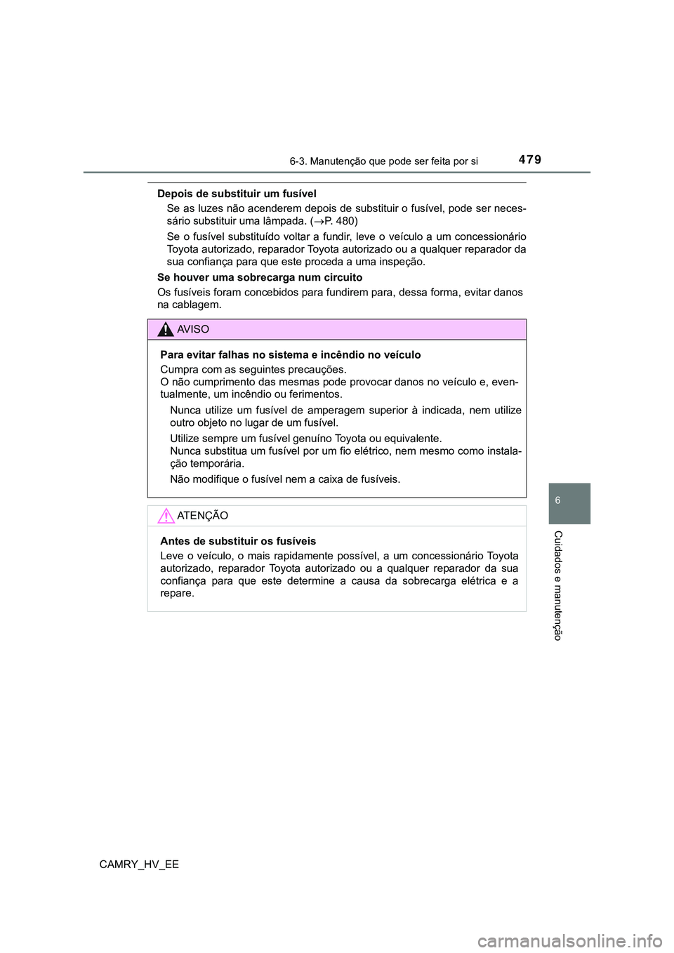TOYOTA CAMRY 2023 Manual de utilização (in Portuguese) 4796-3. Manutenção que pode ser feita por si
CAMRY_HV_EE
6
Cuidados e manutenção
Depois de substituir um fusível
Se as luzes não acenderem depois de substituir o fusível, pode ser neces-
sário TOYOTA CAMRY 2023 Manual de utilização (in Portuguese) 4796-3. Manutenção que pode ser feita por si
CAMRY_HV_EE
6
Cuidados e manutenção
Depois de substituir um fusível
Se as luzes não acenderem depois de substituir o fusível, pode ser neces-
sário