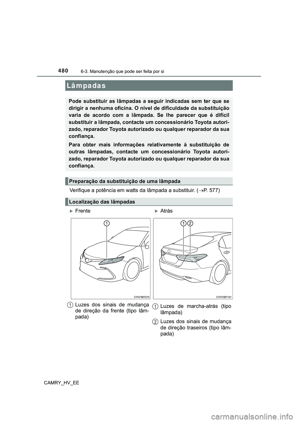 TOYOTA CAMRY 2023 Manual de utilização (in Portuguese) 4806-3. Manutenção que pode ser feita por si
CAMRY_HV_EE
Verifique a potência em watts da lâmpada a substituir. (P. 577)
Lâmpadas
Pode substituir as lâmpadas a seguir indicadas sem te TOYOTA CAMRY 2023 Manual de utilização (in Portuguese) 4806-3. Manutenção que pode ser feita por si
CAMRY_HV_EE
Verifique a potência em watts da lâmpada a substituir. (P. 577)
Lâmpadas
Pode substituir as lâmpadas a seguir indicadas sem te