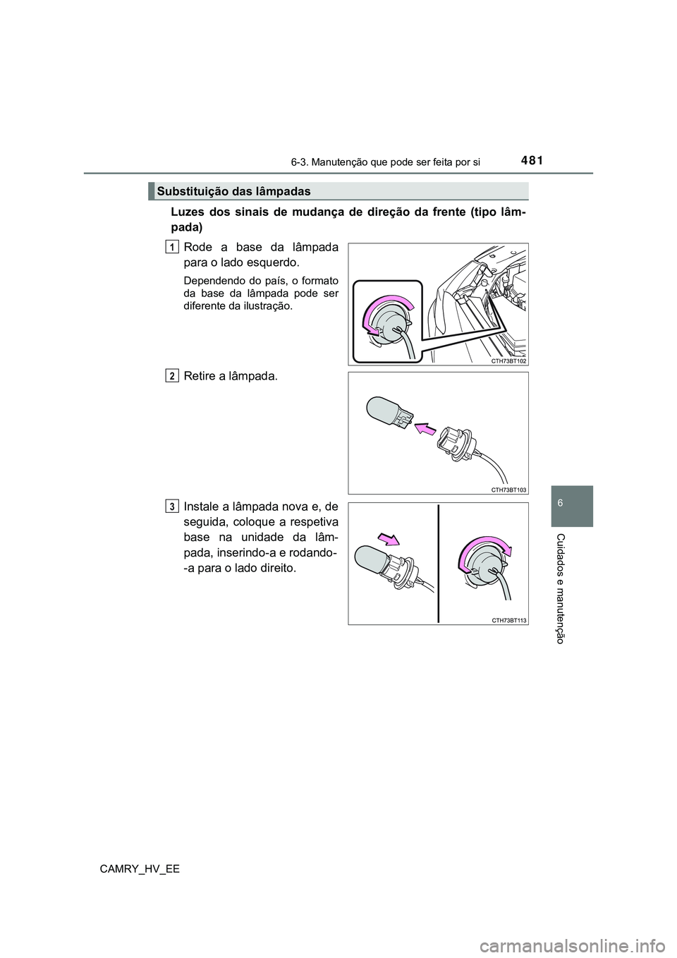 TOYOTA CAMRY 2023 Manual de utilização (in Portuguese) 4816-3. Manutenção que pode ser feita por si
CAMRY_HV_EE
6
Cuidados e manutenção
Luzes dos sinais de mudança de direção da frente (tipo lâm-
pada)
Rode a base da lâmpada
para o TOYOTA CAMRY 2023 Manual de utilização (in Portuguese) 4816-3. Manutenção que pode ser feita por si
CAMRY_HV_EE
6
Cuidados e manutenção
Luzes dos sinais de mudança de direção da frente (tipo lâm-
pada)
Rode a base da lâmpada
para o