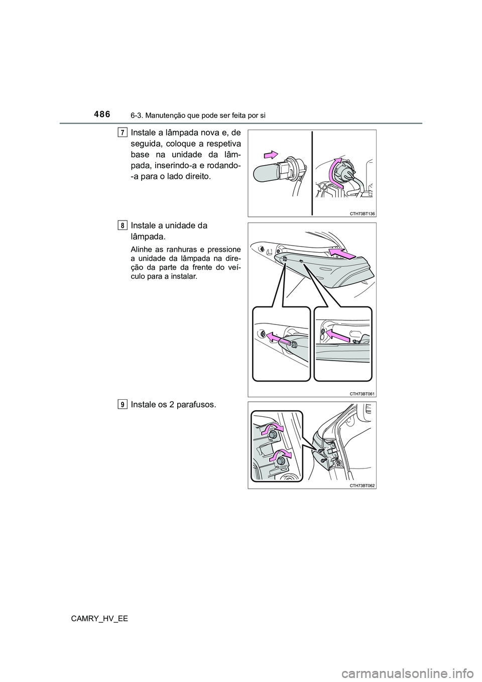 TOYOTA CAMRY 2023 Manual de utilização (in Portuguese) 4866-3. Manutenção que pode ser feita por si
CAMRY_HV_EE
Instale a lâmpada nova e, de
seguida, coloque a respetiva
base na unidade da lâm-
pada, inserindo-a e rodando-
-a para o lado direit TOYOTA CAMRY 2023 Manual de utilização (in Portuguese) 4866-3. Manutenção que pode ser feita por si
CAMRY_HV_EE
Instale a lâmpada nova e, de
seguida, coloque a respetiva
base na unidade da lâm-
pada, inserindo-a e rodando-
-a para o lado direit