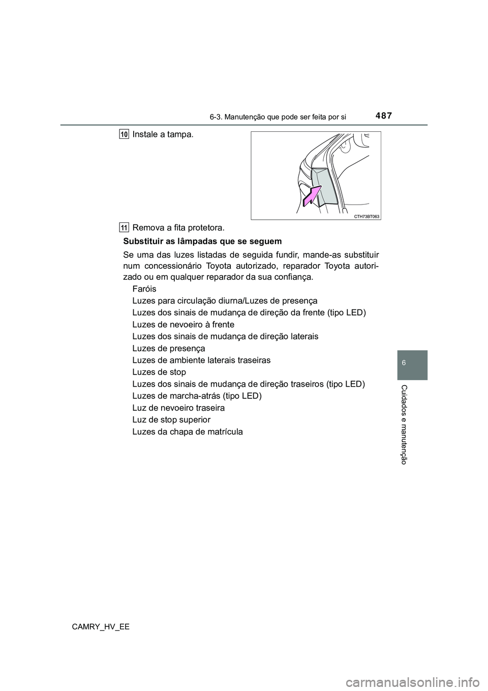 TOYOTA CAMRY 2023 Manual de utilização (in Portuguese) 4876-3. Manutenção que pode ser feita por si
CAMRY_HV_EE
6
Cuidados e manutenção
Instale a tampa.
Remova a fita protetora.
Substituir as lâmpadas que se seguem
Se uma das luzes listadas de TOYOTA CAMRY 2023 Manual de utilização (in Portuguese) 4876-3. Manutenção que pode ser feita por si
CAMRY_HV_EE
6
Cuidados e manutenção
Instale a tampa.
Remova a fita protetora.
Substituir as lâmpadas que se seguem
Se uma das luzes listadas de