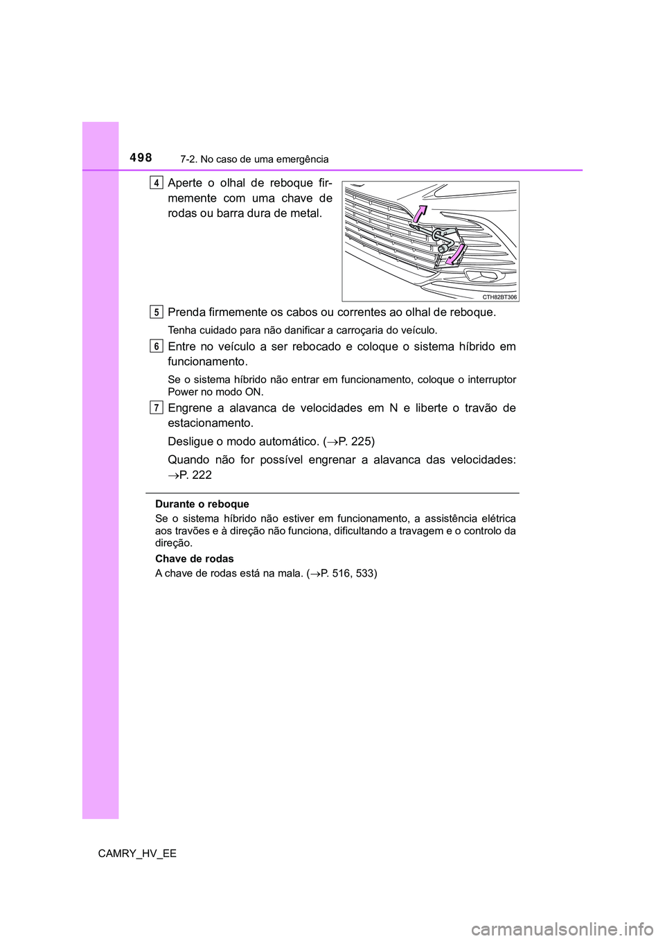 TOYOTA CAMRY 2023 Manual de utilização (in Portuguese) 4987-2. No caso de uma emergência
CAMRY_HV_EE
Aperte o olhal de reboque fir-
memente com uma chave de
rodas ou barra dura de metal.
Prenda firmemente os cabos ou correntes ao olhal de reboqu TOYOTA CAMRY 2023 Manual de utilização (in Portuguese) 4987-2. No caso de uma emergência
CAMRY_HV_EE
Aperte o olhal de reboque fir-
memente com uma chave de
rodas ou barra dura de metal.
Prenda firmemente os cabos ou correntes ao olhal de reboqu