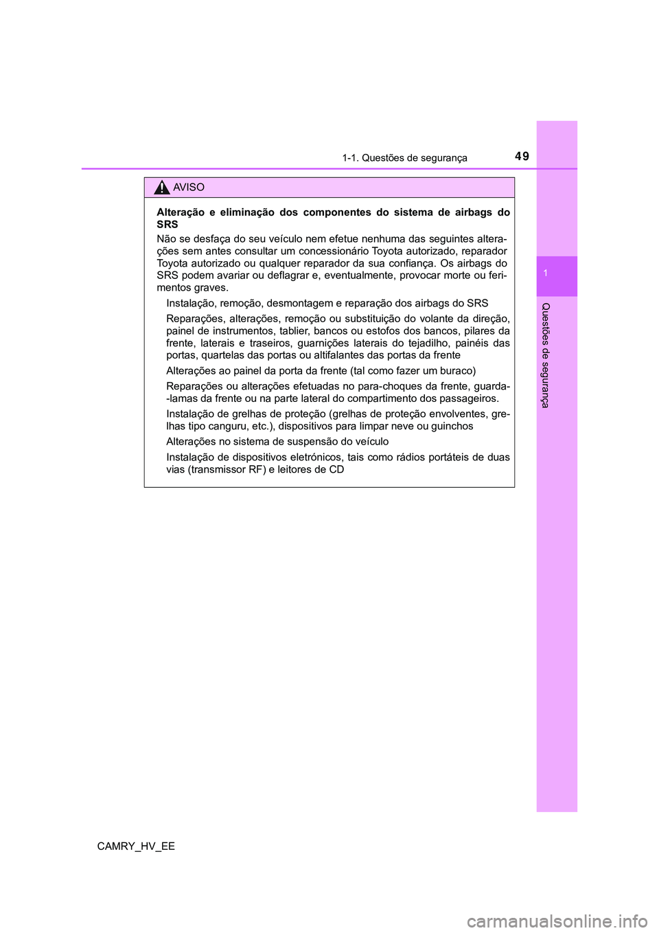 TOYOTA CAMRY 2023  Manual de utilização (in Portuguese) 491-1. Questões de segurança
1
Questões de segurança
CAMRY_HV_EE
AV I S O
Alteração  e  eliminação  dos  componentes  do  sistema  de  airbags  do
SRS
Não se desfaça do seu veículo nem efet