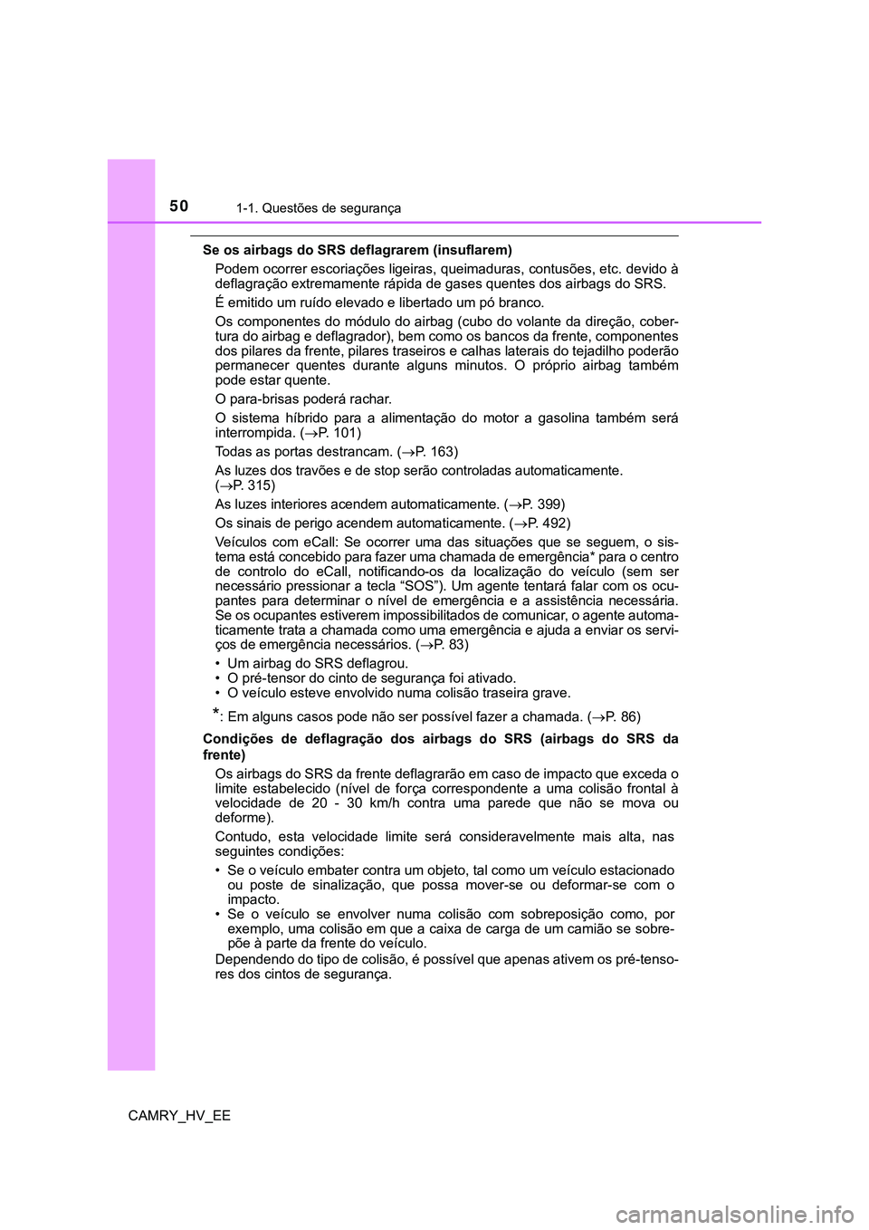 TOYOTA CAMRY 2023  Manual de utilização (in Portuguese) 501-1. Questões de segurança
CAMRY_HV_EE
Se os airbags do SRS deflagrarem (insuflarem)
Podem ocorrer escoriações ligeiras, queimaduras, contusões, etc. devido à
deflagração extremamente rápid