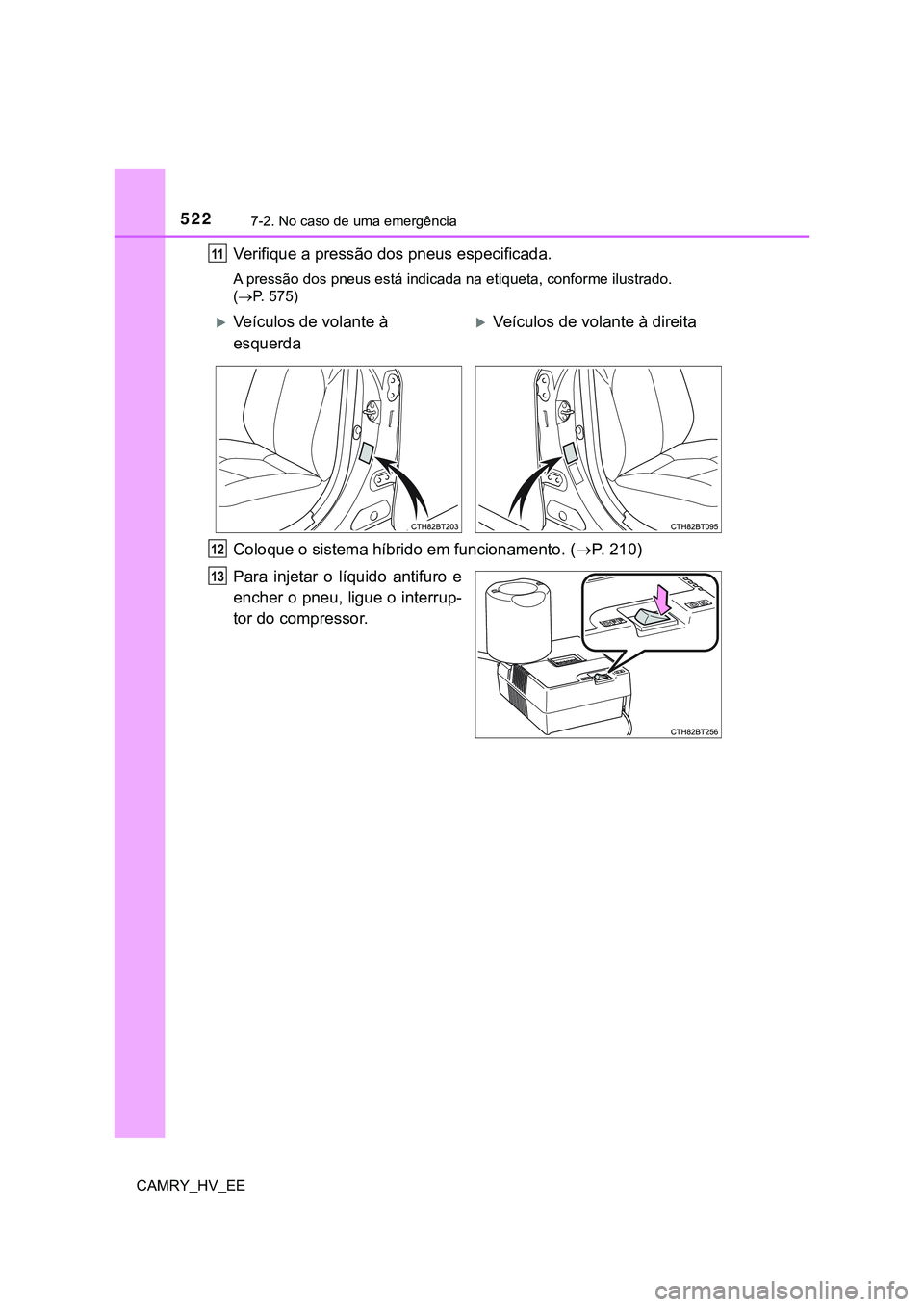 TOYOTA CAMRY 2023 Manual de utilização (in Portuguese) 5227-2. No caso de uma emergência
CAMRY_HV_EE
Verifique a pressão dos pneus especificada.
A pressão dos pneus está indicada na etiqueta, conforme ilustrado.
(P. 575)
Coloque o sistema híbrido TOYOTA CAMRY 2023 Manual de utilização (in Portuguese) 5227-2. No caso de uma emergência
CAMRY_HV_EE
Verifique a pressão dos pneus especificada.
A pressão dos pneus está indicada na etiqueta, conforme ilustrado.
(P. 575)
Coloque o sistema híbrido