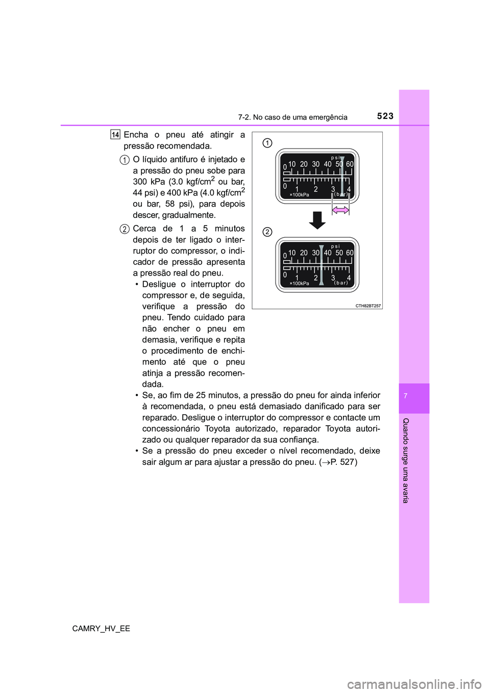 TOYOTA CAMRY 2023 Manual de utilização (in Portuguese) 5237-2. No caso de uma emergência
CAMRY_HV_EE
7
Quando surge uma avaria
Encha o pneu até atingir a
pressão recomendada.
O líquido antifuro é injetado e
a pressão do pneu sobe para TOYOTA CAMRY 2023 Manual de utilização (in Portuguese) 5237-2. No caso de uma emergência
CAMRY_HV_EE
7
Quando surge uma avaria
Encha o pneu até atingir a
pressão recomendada.
O líquido antifuro é injetado e
a pressão do pneu sobe para