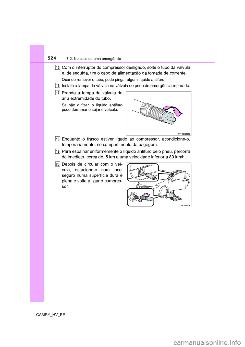 TOYOTA CAMRY 2023 Manual de utilização (in Portuguese) 5247-2. No caso de uma emergência
CAMRY_HV_EE
Com o interruptor do compressor desligado, solte o tubo da válvula
e, de seguida, tire o cabo de alimentação da tomada de corrente.
Quando remover o t TOYOTA CAMRY 2023 Manual de utilização (in Portuguese) 5247-2. No caso de uma emergência
CAMRY_HV_EE
Com o interruptor do compressor desligado, solte o tubo da válvula
e, de seguida, tire o cabo de alimentação da tomada de corrente.
Quando remover o t