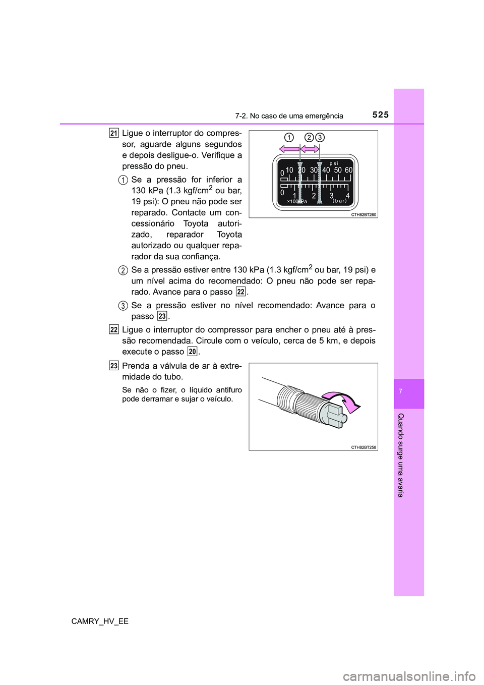TOYOTA CAMRY 2023 Manual de utilização (in Portuguese) 5257-2. No caso de uma emergência
CAMRY_HV_EE
7
Quando surge uma avaria
Ligue o interruptor do compres-
sor, aguarde alguns segundos
e depois desligue-o. Verifique a
pressão do pneu.
Se a pressã TOYOTA CAMRY 2023 Manual de utilização (in Portuguese) 5257-2. No caso de uma emergência
CAMRY_HV_EE
7
Quando surge uma avaria
Ligue o interruptor do compres-
sor, aguarde alguns segundos
e depois desligue-o. Verifique a
pressão do pneu.
Se a pressã