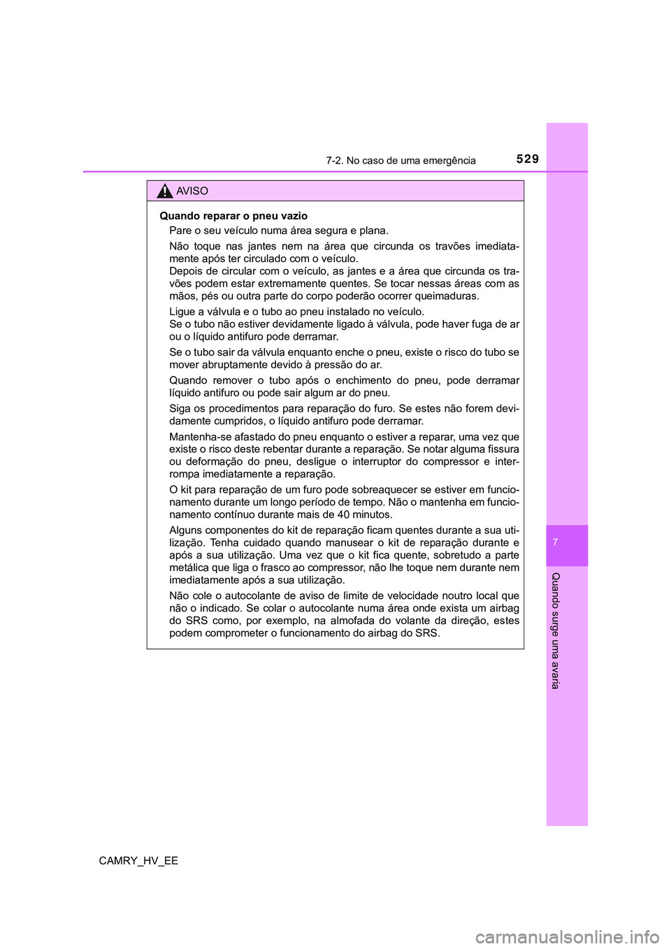 TOYOTA CAMRY 2023 Manual de utilização (in Portuguese) 5297-2. No caso de uma emergência
CAMRY_HV_EE
7
Quando surge uma avaria
AV I S O
Quando reparar o pneu vazio
Pare o seu veículo numa área segura e plana.
Não toque nas jantes nem na área q TOYOTA CAMRY 2023 Manual de utilização (in Portuguese) 5297-2. No caso de uma emergência
CAMRY_HV_EE
7
Quando surge uma avaria
AV I S O
Quando reparar o pneu vazio
Pare o seu veículo numa área segura e plana.
Não toque nas jantes nem na área q
