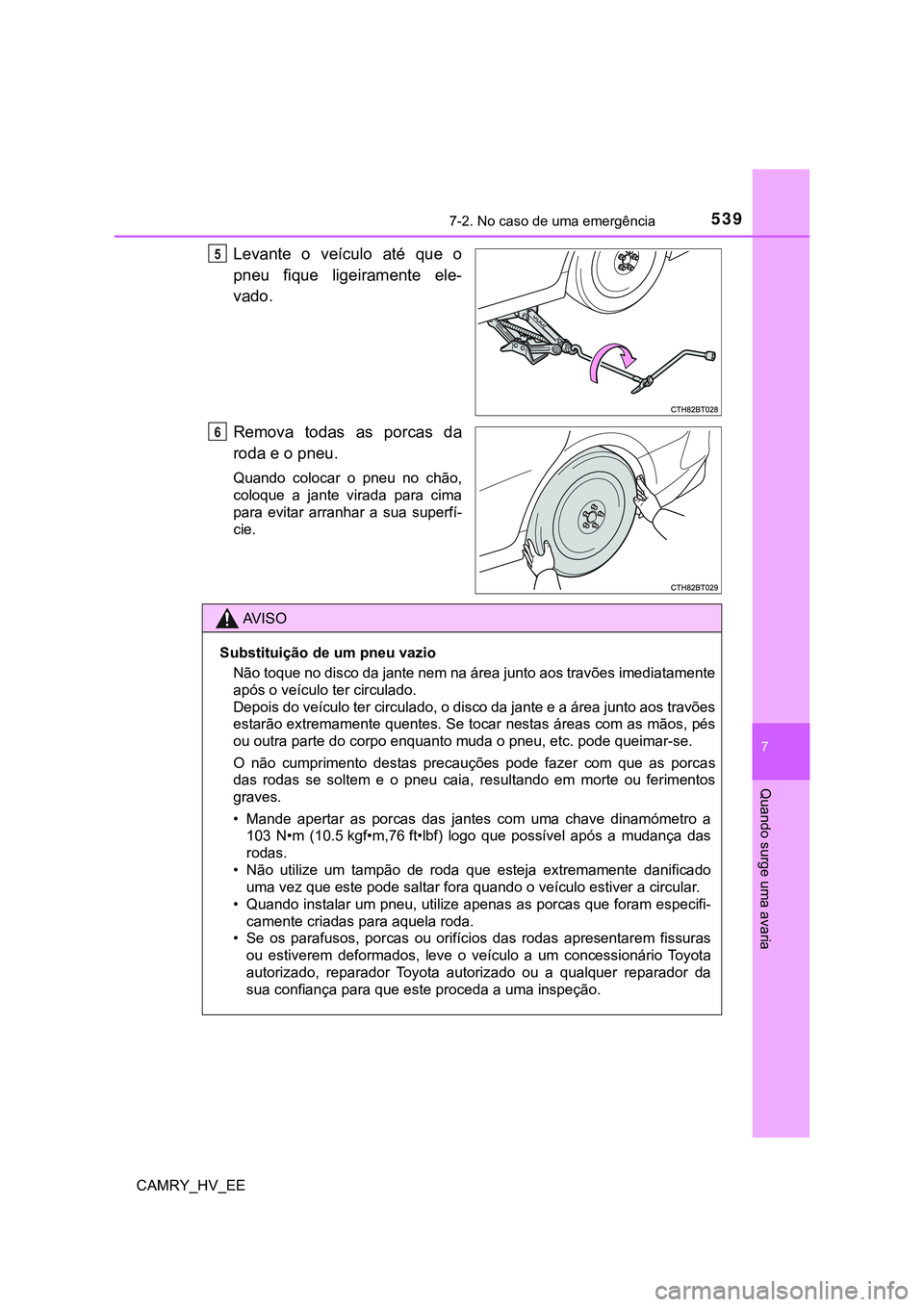 TOYOTA CAMRY 2023  Manual de utilização (in Portuguese) 5397-2. No caso de uma emergência
CAMRY_HV_EE
7
Quando surge uma avaria
Levante  o  veículo  até  que  o
pneu  fique  ligeiramente  ele-
vado.
Remova todas as porcas da
roda e o pneu.
Quando  coloc