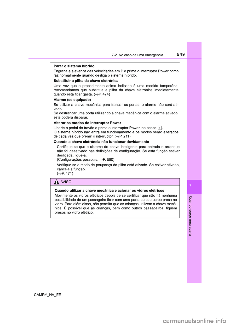 TOYOTA CAMRY 2023  Manual de utilização (in Portuguese) 5497-2. No caso de uma emergência
CAMRY_HV_EE
7
Quando surge uma avaria
Parar o sistema híbrido
Engrene a alavanca das velocidades em P e prima o interruptor Power como
faz normalmente quando deslig
