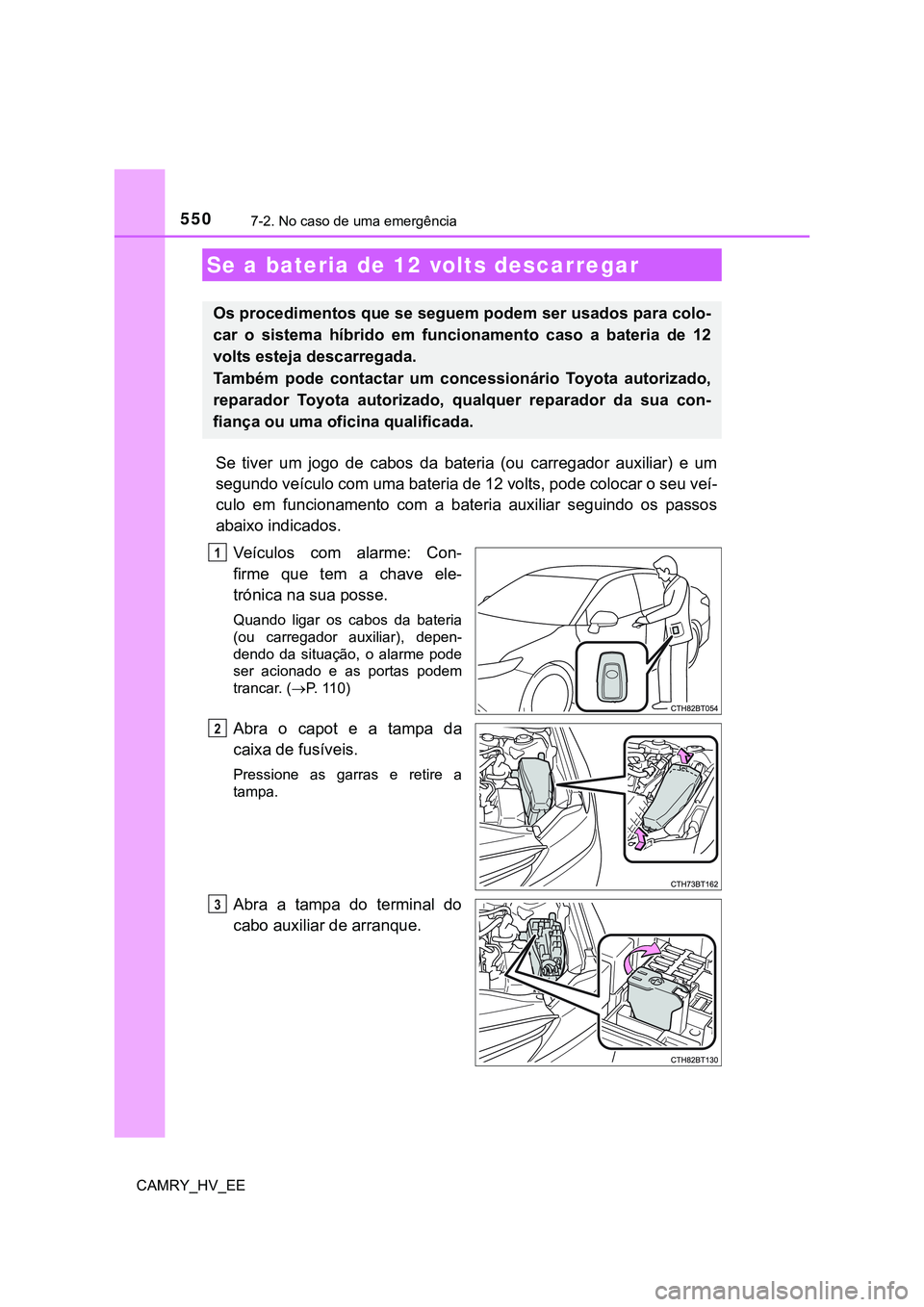 TOYOTA CAMRY 2023  Manual de utilização (in Portuguese) 5507-2. No caso de uma emergência
CAMRY_HV_EE
Se  tiver  um  jogo  de  cabos  da bateria  (ou  carregador  auxiliar)  e um
segundo veículo com uma bateria de 12 volts, pode colocar o seu veí-
culo 
