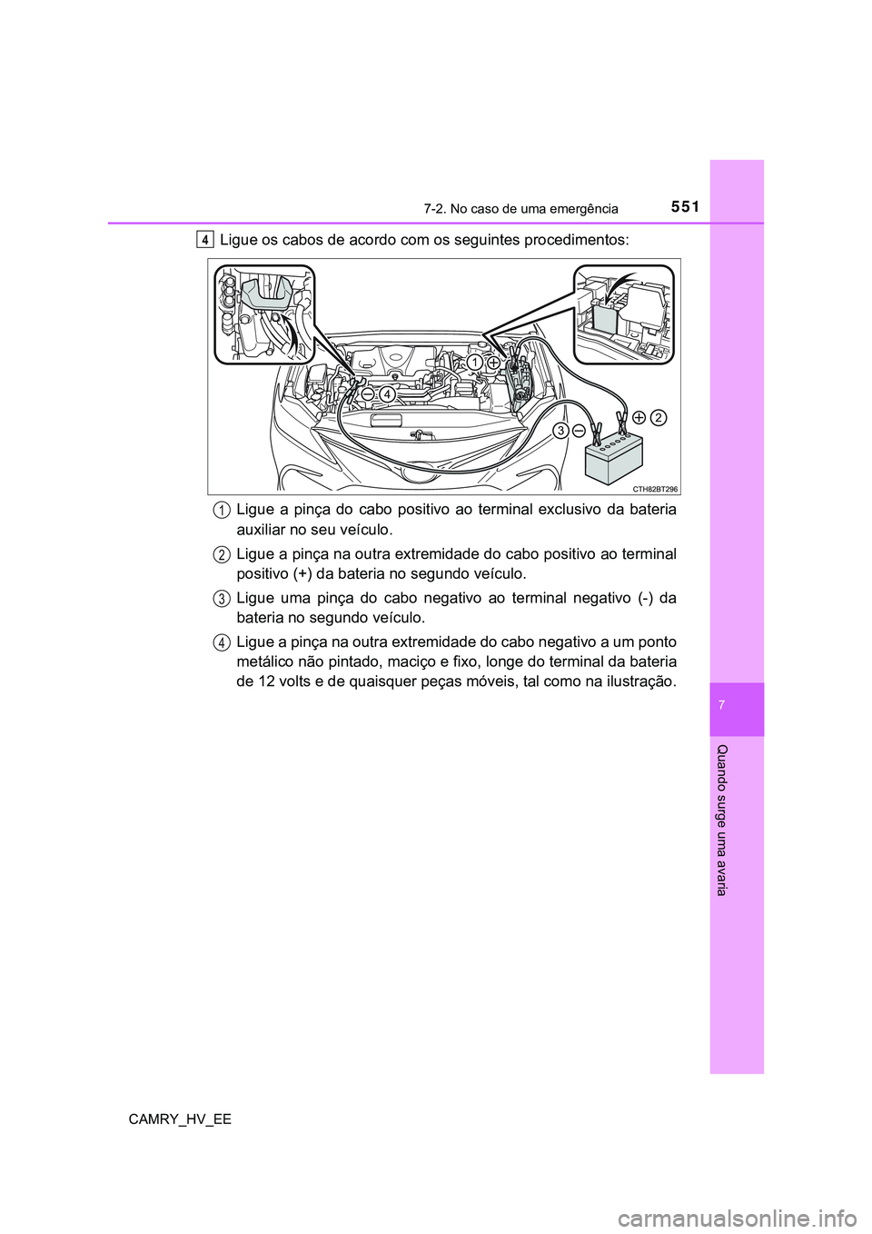 TOYOTA CAMRY 2023  Manual de utilização (in Portuguese) 5517-2. No caso de uma emergência
CAMRY_HV_EE
7
Quando surge uma avaria
Ligue os cabos de acordo com os seguintes procedimentos:
Ligue  a  pinça  do  cabo  positivo  ao  terminal  exclusivo  da  bat