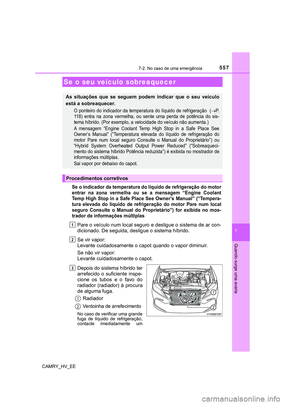TOYOTA CAMRY 2023 Manual de utilização (in Portuguese) 5577-2. No caso de uma emergência
CAMRY_HV_EE
7
Quando surge uma avaria
Se o indicador da temperatura do líquido de refrigeração do motor
entrar na zona vermelha ou se a mensagem “Engine TOYOTA CAMRY 2023 Manual de utilização (in Portuguese) 5577-2. No caso de uma emergência
CAMRY_HV_EE
7
Quando surge uma avaria
Se o indicador da temperatura do líquido de refrigeração do motor
entrar na zona vermelha ou se a mensagem “Engine