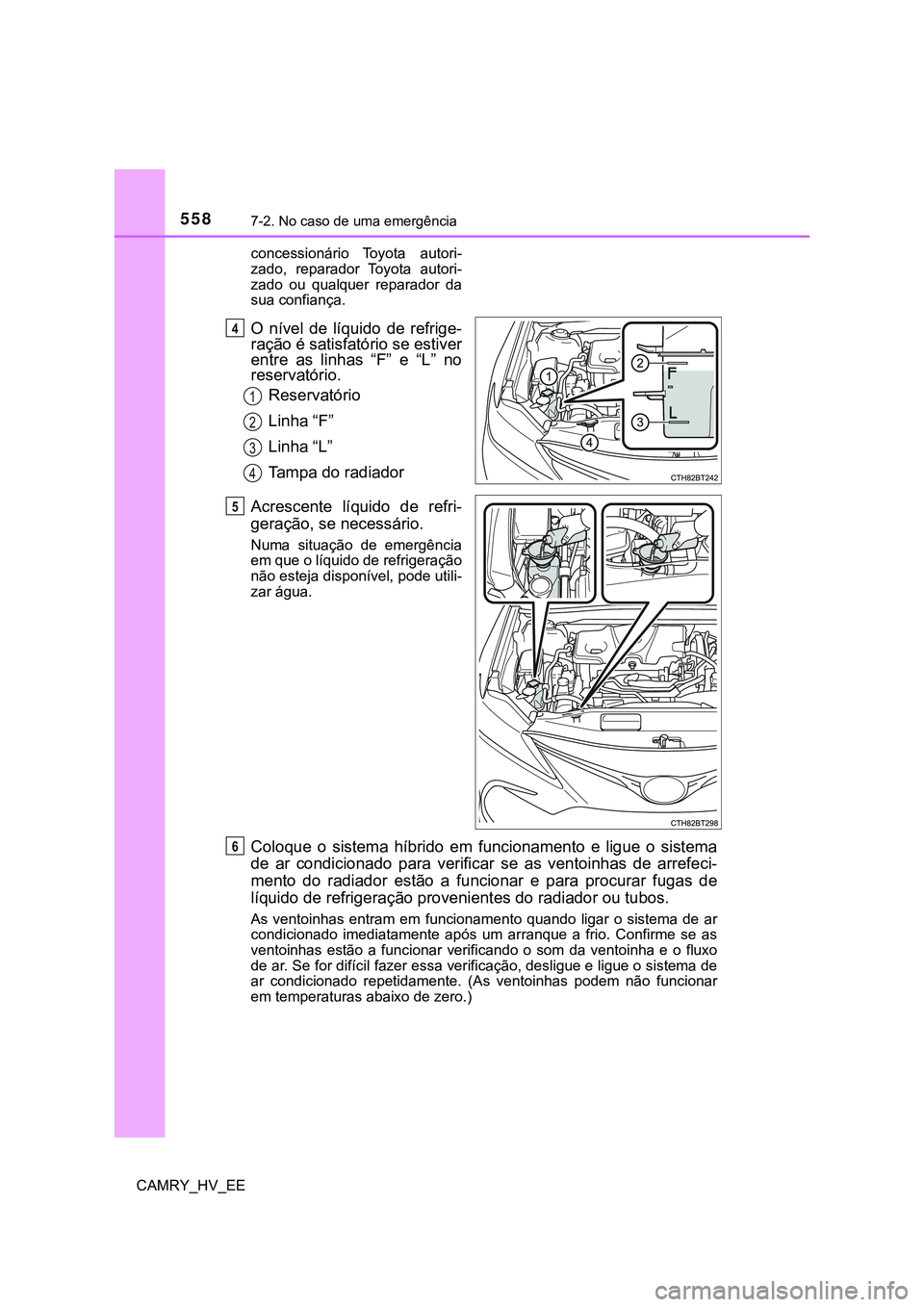 TOYOTA CAMRY 2023  Manual de utilização (in Portuguese) 5587-2. No caso de uma emergência
CAMRY_HV_EEconcessionário  Toyota  autori-
zado,  reparador  Toyota  autori-
zado  ou  qualquer  reparador  da
sua confiança.
O  nível  de  líquido  de  refrige-
