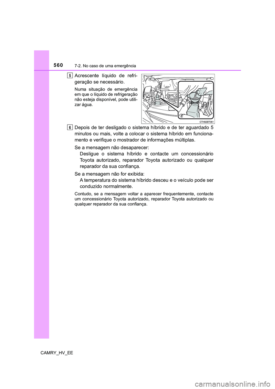 TOYOTA CAMRY 2023  Manual de utilização (in Portuguese) 5607-2. No caso de uma emergência
CAMRY_HV_EE
Acrescente  líquido  de  refri-
geração se necessário.
Numa  situação  de  emergência
em que o líquido de refrigeração
não esteja disponível,