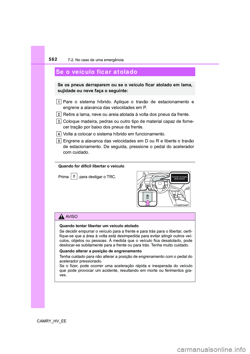 TOYOTA CAMRY 2023  Manual de utilização (in Portuguese) 5627-2. No caso de uma emergência
CAMRY_HV_EE
Pare  o  sistema  híbrido.  Aplique  o  travão  de  estacionamento  e
engrene a alavanca das velocidades em P.
Retire a lama, neve ou areia atolada à 