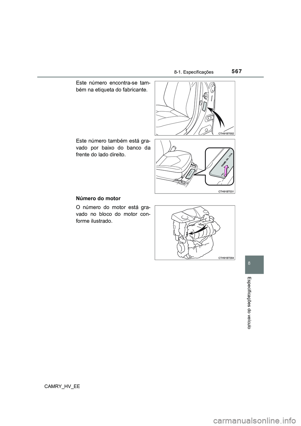 TOYOTA CAMRY 2023  Manual de utilização (in Portuguese) 5678-1. Especificações
CAMRY_HV_EE
8
Especificações do veículo
Este  número  encontra-se  tam-
bém na etiqueta do fabricante.
Este  número  também  está  gra-
vado  por  baixo  do  banco  da