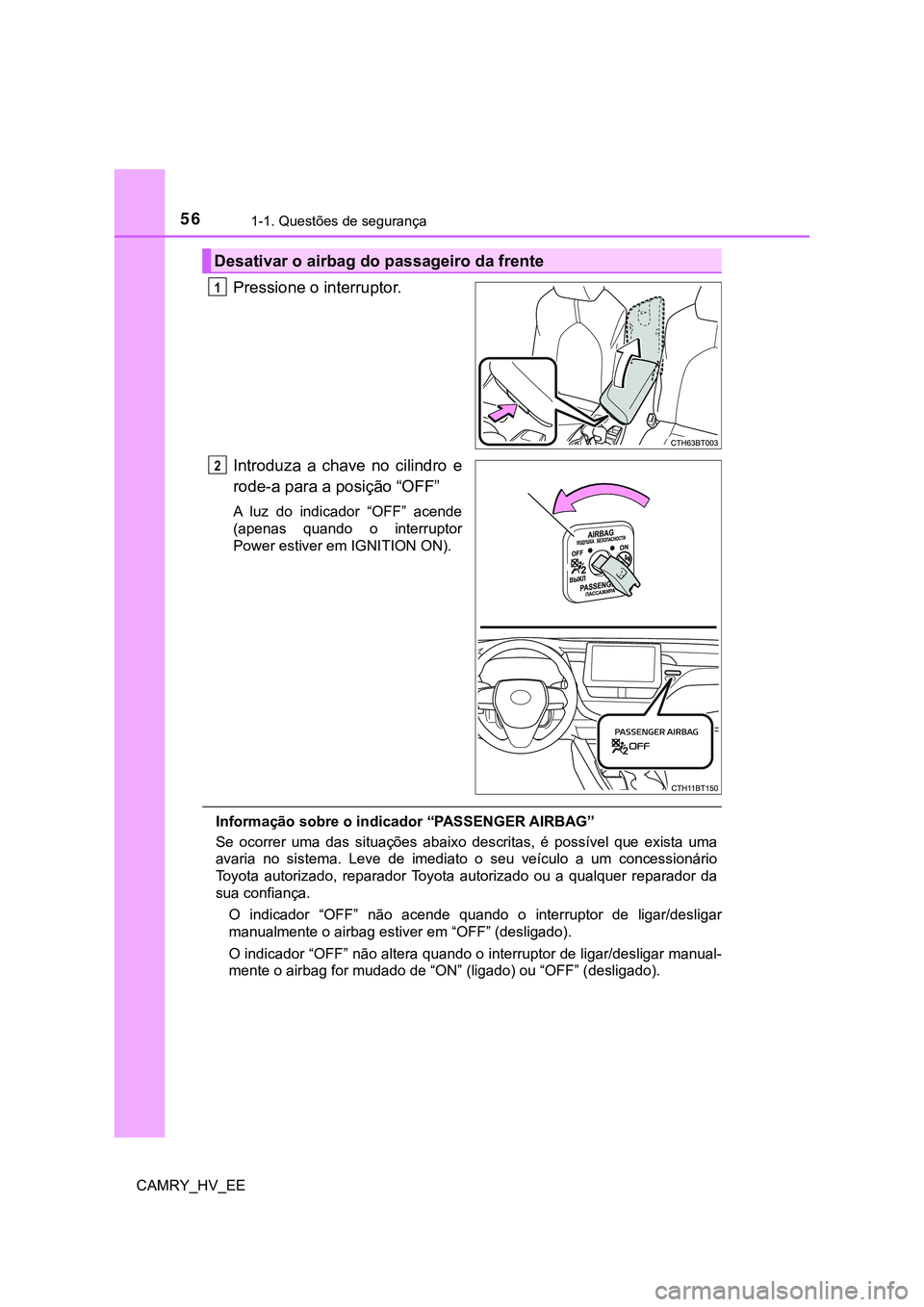 TOYOTA CAMRY 2023  Manual de utilização (in Portuguese) 561-1. Questões de segurança
CAMRY_HV_EE
Pressione o interruptor.
Introduza  a  chave  no  cilindro  e
rode-a para a posição “OFF”
A  luz  do  indicador  “OFF”  acende
(apenas  quando  o  