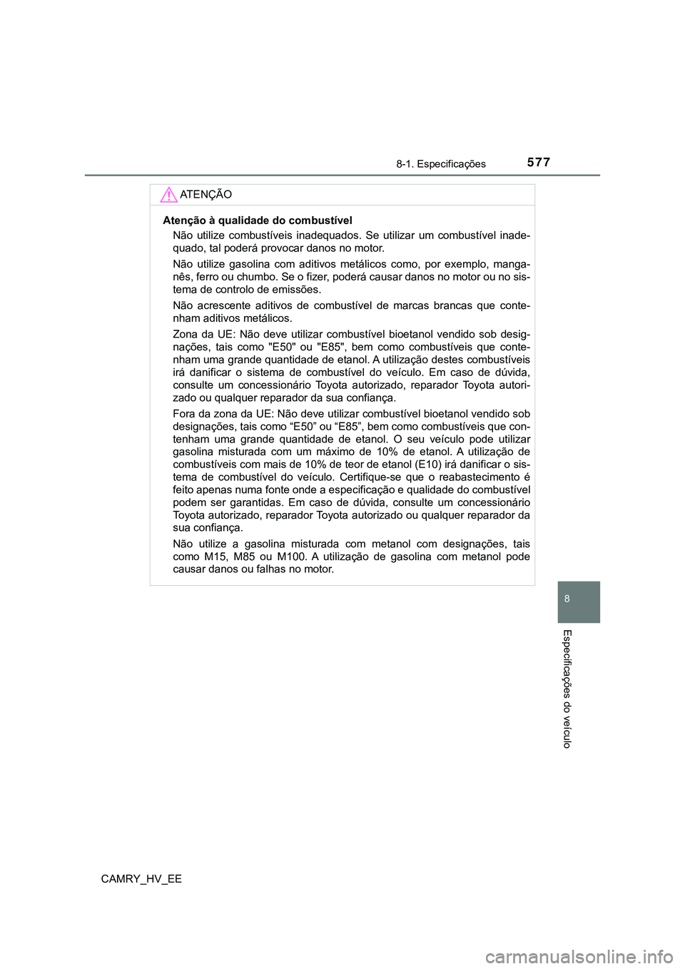 TOYOTA CAMRY 2023  Manual de utilização (in Portuguese) 5778-1. Especificações
CAMRY_HV_EE
8
Especificações do veículo
AT E N Ç Ã O
Atenção à qualidade do combustível
Não  utilize  combustíveis  inadequados.  Se  utilizar  um  combustível  in