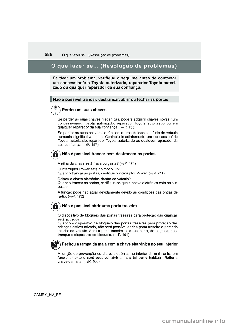TOYOTA CAMRY 2023  Manual de utilização (in Portuguese) 588
CAMRY_HV_EE
O que fazer se... (Resolução de problemas)
O que fazer se... (Resolução de problemas)
Se perder as suas chaves mecânicas, poderá adquirir chaves novas num
concessionário  Toyota