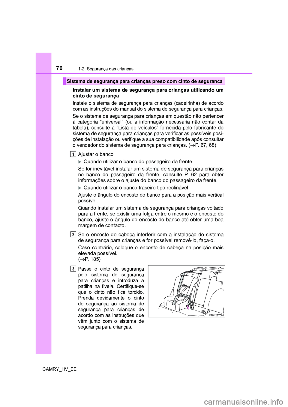 TOYOTA CAMRY 2023  Manual de utilização (in Portuguese) 761-2. Segurança das crianças
CAMRY_HV_EE
Instalar um sistema de segurança para crianças utilizando um
cinto de segurança
Instale  o  sistema  de  segurança  para  crianças  (cadeirinha)  de  a