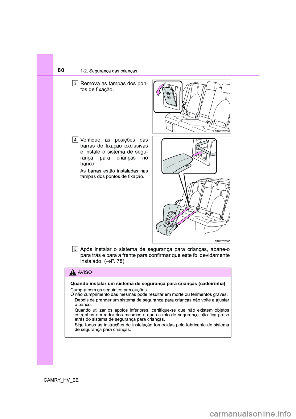 TOYOTA CAMRY 2023  Manual de utilização (in Portuguese) 801-2. Segurança das crianças
CAMRY_HV_EE
Remova as tampas dos pon-
tos de fixação.
Verifique  as  posições  das
barras  de  fixação  exclusivas
e  instale  o  sistema  de  segu-
rança  para 