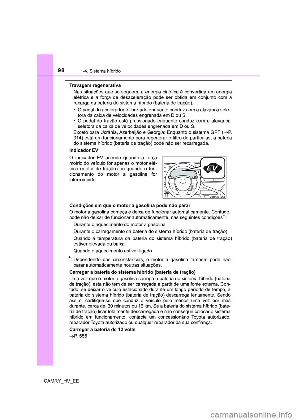 TOYOTA CAMRY 2023  Manual de utilização (in Portuguese) 981-4. Sistema híbrido
CAMRY_HV_EE
Travagem regenerativa
Nas  situações  que  se  seguem,  a  energia  cinética  é  convertida  em  energia
elétrica  e  a  força  de  desaceleração  pode  ser