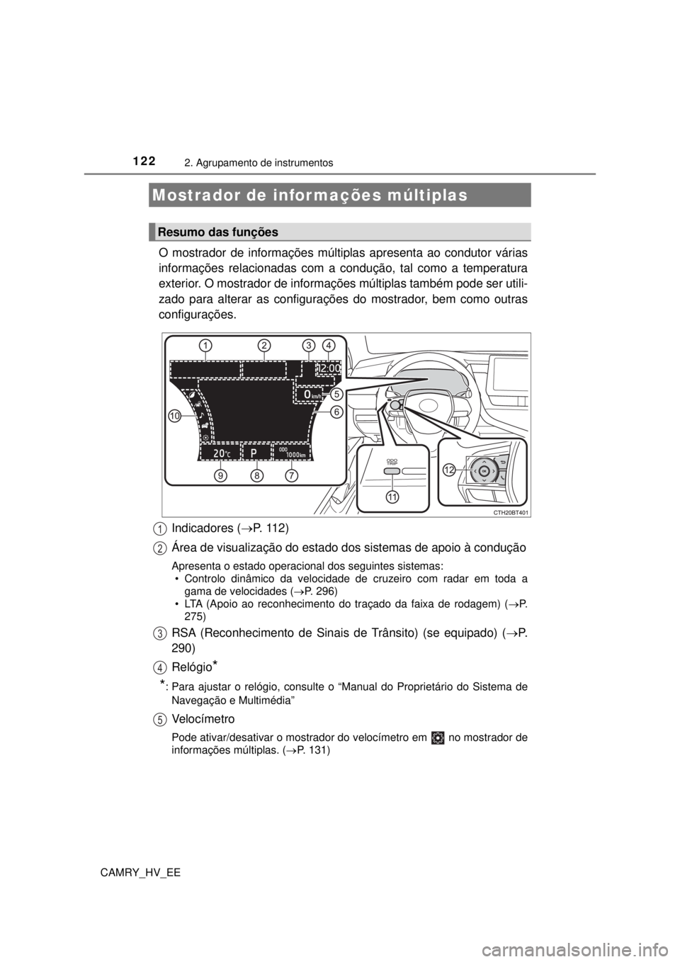 TOYOTA CAMRY 2022 Manual de utilização (in Portuguese) 1222. Agrupamento de instrumentos
CAMRY_HV_EE
O mostrador de informações múltiplas apresenta ao condutor várias
informações relacionadas com a condução, tal como a temperatura
exterior. O mo TOYOTA CAMRY 2022 Manual de utilização (in Portuguese) 1222. Agrupamento de instrumentos
CAMRY_HV_EE
O mostrador de informações múltiplas apresenta ao condutor várias
informações relacionadas com a condução, tal como a temperatura
exterior. O mo