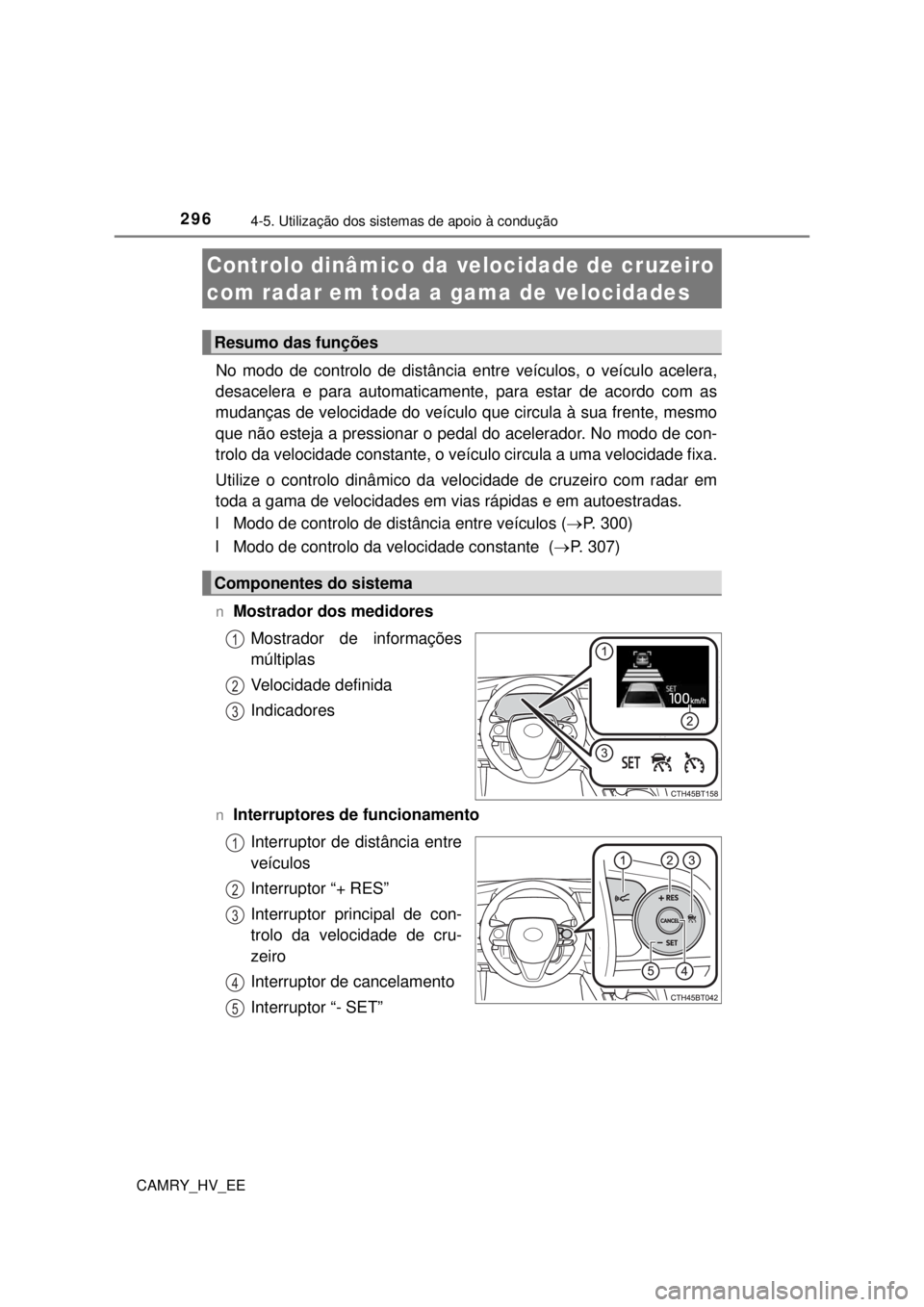 TOYOTA CAMRY 2022  Manual de utilização (in Portuguese) 2964-5. Utilização dos sistemas de apoio à condução
CAMRY_HV_EE
No modo de controlo de distância entre veículos, o veículo acelera, 
desacelera e para automaticamente, para estar de acordo com