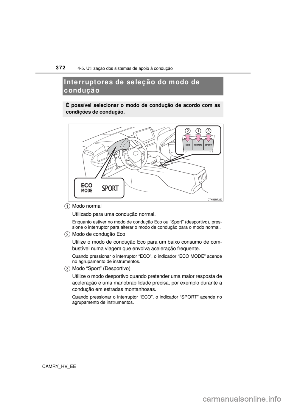 TOYOTA CAMRY 2022 Manual de utilização (in Portuguese) 3724-5. Utilização dos sistemas de apoio à condução
CAMRY_HV_EE
Modo normal
Utilizado para uma condução normal.
Enquanto estiver no modo de condução Eco ou “Sport” (desportivo), pres-
sio TOYOTA CAMRY 2022 Manual de utilização (in Portuguese) 3724-5. Utilização dos sistemas de apoio à condução
CAMRY_HV_EE
Modo normal
Utilizado para uma condução normal.
Enquanto estiver no modo de condução Eco ou “Sport” (desportivo), pres-
sio