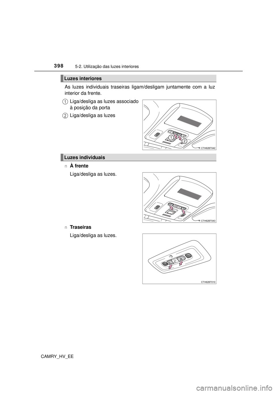 TOYOTA CAMRY 2022  Manual de utilização (in Portuguese) 3985-2. Utilização das luzes interiores
CAMRY_HV_EE
As luzes individuais traseiras ligam/desligam juntamente com a luz 
interior da frente.
Liga/desliga as luzes associado 
à posição da porta
Lig
