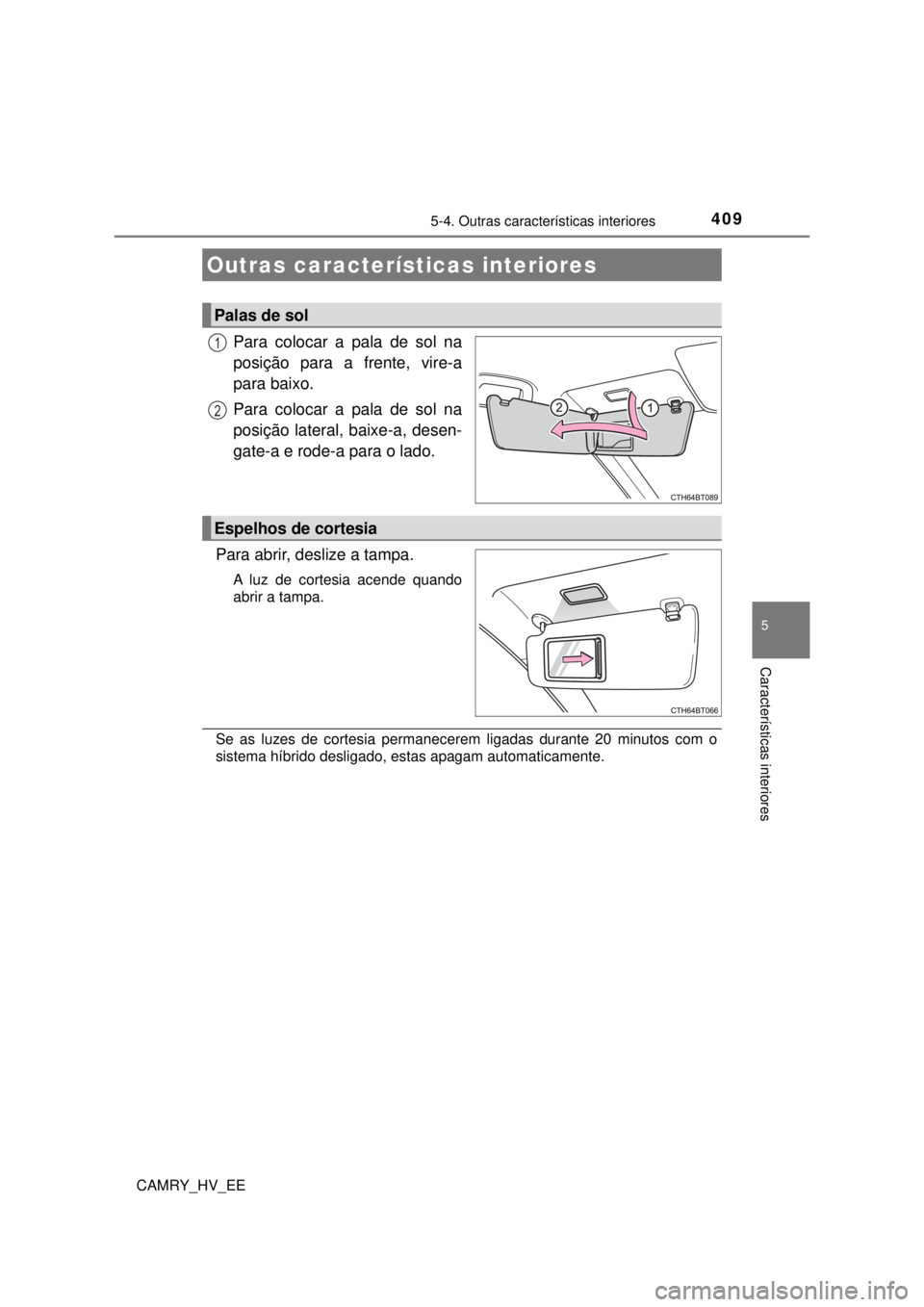TOYOTA CAMRY 2022  Manual de utilização (in Portuguese) 409
CAMRY_HV_EE
5
Características interiores
5-4. Outras características interiores
Para colocar a pala de sol na 
posição para a frente, vire-a 
para baixo.
Para colocar a pala de sol na 
posiç
