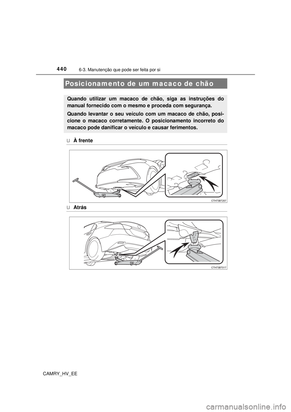 TOYOTA CAMRY 2022 Manual de utilização (in Portuguese) 4406-3. Manutenção que pode ser feita por si
CAMRY_HV_EE
uÀ frente
uAtrás
Posicionamento de um macaco de chão
Quando utilizar um macaco de chão, siga as instruções do
manual fornecido com o m TOYOTA CAMRY 2022 Manual de utilização (in Portuguese) 4406-3. Manutenção que pode ser feita por si
CAMRY_HV_EE
uÀ frente
uAtrás
Posicionamento de um macaco de chão
Quando utilizar um macaco de chão, siga as instruções do
manual fornecido com o m