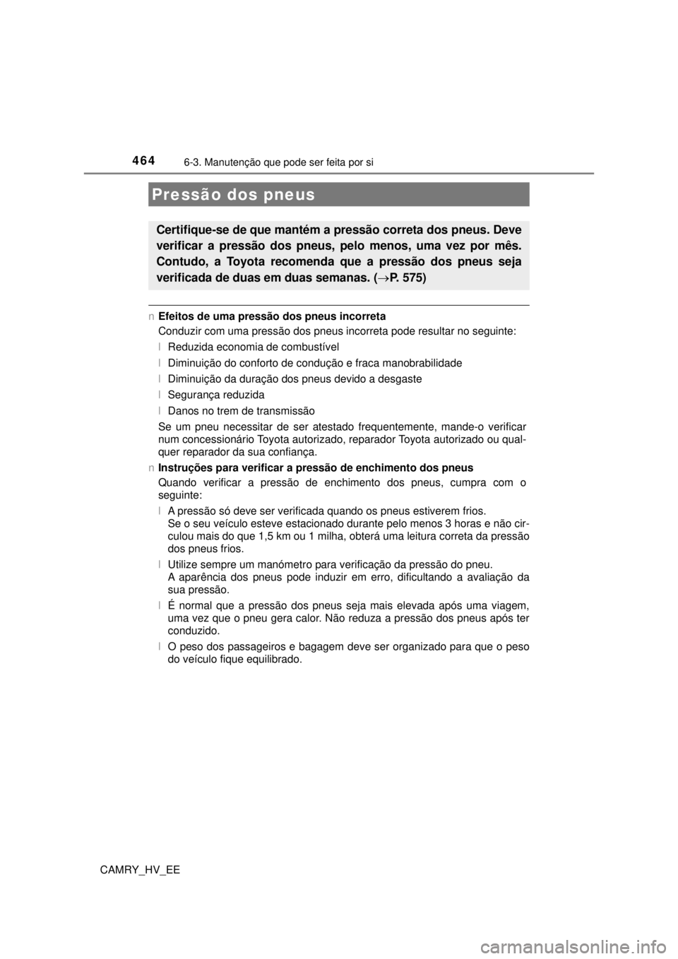 TOYOTA CAMRY 2022 Manual de utilização (in Portuguese) 4646-3. Manutenção que pode ser feita por si
CAMRY_HV_EE
nEfeitos de uma pressão dos pneus incorreta
Conduzir com uma pressão dos pneus incorreta pode resultar no seguinte:
lReduzida economia de c TOYOTA CAMRY 2022 Manual de utilização (in Portuguese) 4646-3. Manutenção que pode ser feita por si
CAMRY_HV_EE
nEfeitos de uma pressão dos pneus incorreta
Conduzir com uma pressão dos pneus incorreta pode resultar no seguinte:
lReduzida economia de c