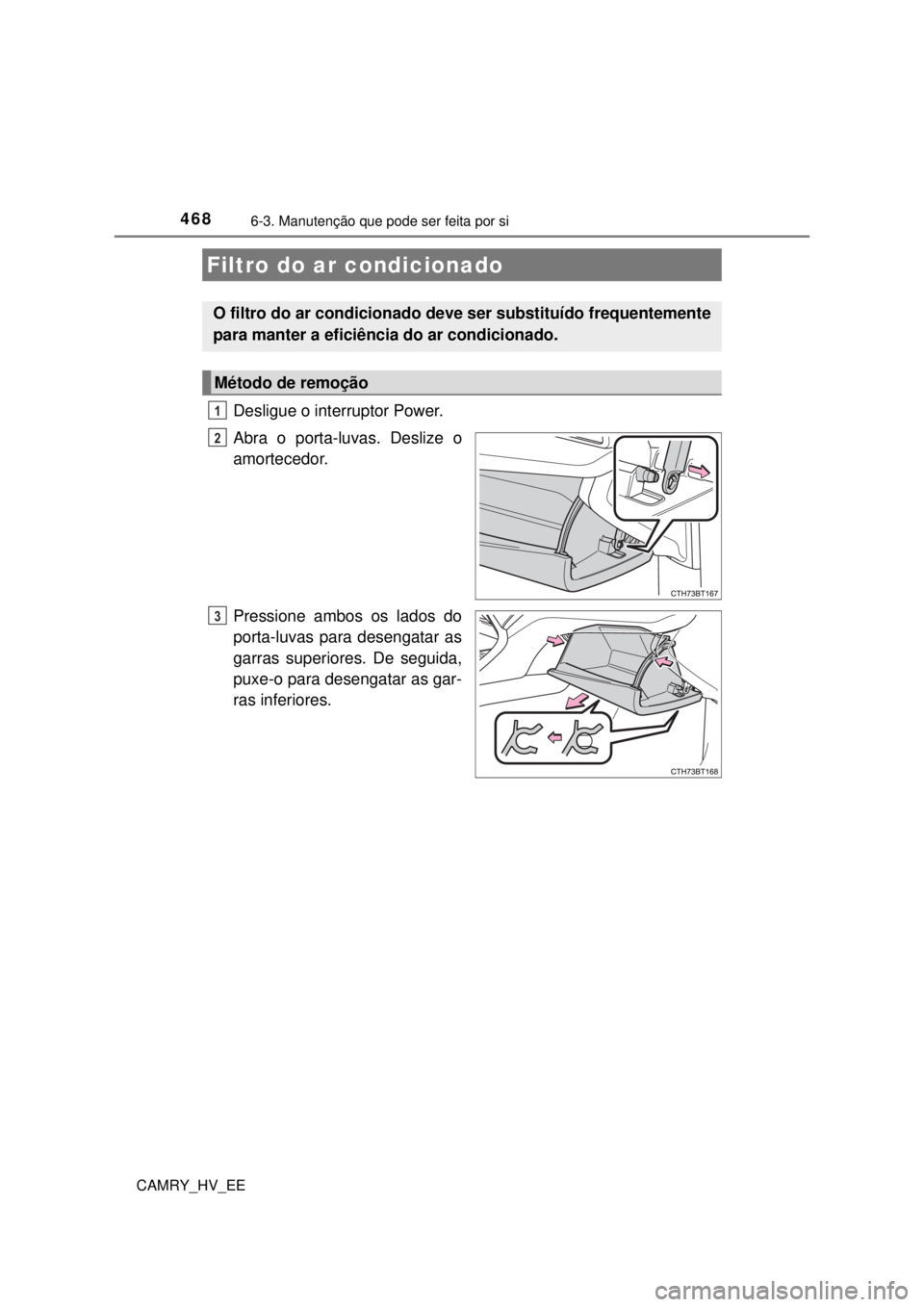 TOYOTA CAMRY 2022 Manual de utilização (in Portuguese) 4686-3. Manutenção que pode ser feita por si
CAMRY_HV_EE
Desligue o interruptor Power.
Abra o porta-luvas. Deslize o
amortecedor.
Pressione ambos os lados do
porta-luvas para desengatar as
garras TOYOTA CAMRY 2022 Manual de utilização (in Portuguese) 4686-3. Manutenção que pode ser feita por si
CAMRY_HV_EE
Desligue o interruptor Power.
Abra o porta-luvas. Deslize o
amortecedor.
Pressione ambos os lados do
porta-luvas para desengatar as
garras