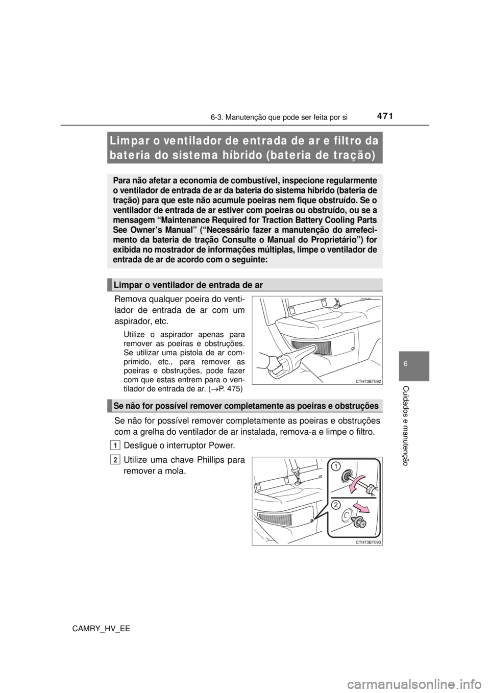 TOYOTA CAMRY 2022 Manual de utilização (in Portuguese) 4716-3. Manutenção que pode ser feita por si
CAMRY_HV_EE
6
Cuidados e manutenção
Remova qualquer poeira do venti-
lador de entrada de ar com um
aspirador, etc.
Utilize o aspirador apenas para
re TOYOTA CAMRY 2022 Manual de utilização (in Portuguese) 4716-3. Manutenção que pode ser feita por si
CAMRY_HV_EE
6
Cuidados e manutenção
Remova qualquer poeira do venti-
lador de entrada de ar com um
aspirador, etc.
Utilize o aspirador apenas para
re