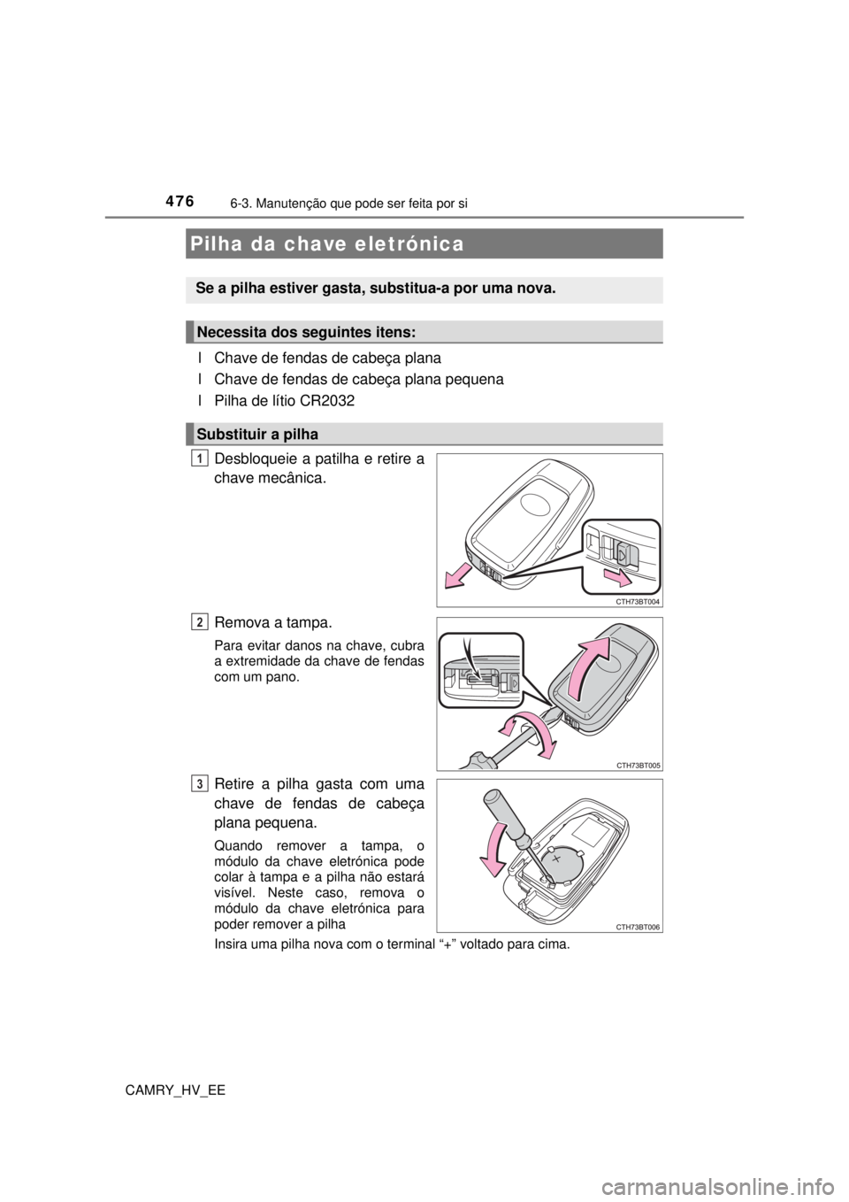 TOYOTA CAMRY 2022 Manual de utilização (in Portuguese) 4766-3. Manutenção que pode ser feita por si
CAMRY_HV_EE
lChave de fendas de cabeça plana
lChave de fendas de cabeça plana pequena
lPilha de lítio CR2032
Desbloqueie a patilha e retire a
chave TOYOTA CAMRY 2022 Manual de utilização (in Portuguese) 4766-3. Manutenção que pode ser feita por si
CAMRY_HV_EE
lChave de fendas de cabeça plana
lChave de fendas de cabeça plana pequena
lPilha de lítio CR2032
Desbloqueie a patilha e retire a
chave